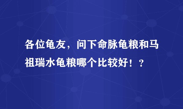 各位龟友，问下命脉龟粮和马祖瑞水龟粮哪个比较好！？