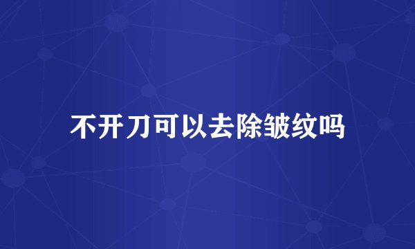 不开刀可以去除皱纹吗