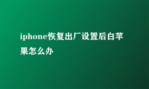 iphone恢复出厂设置后白苹果怎么办