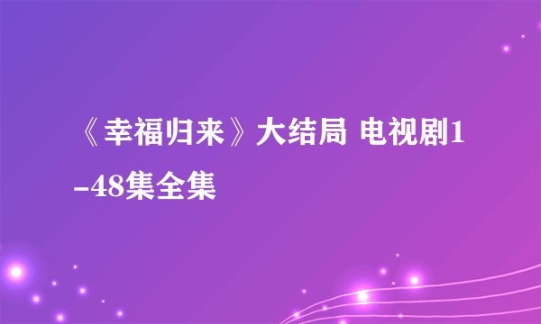 《幸福归来》大结局 电视剧1-48集全集