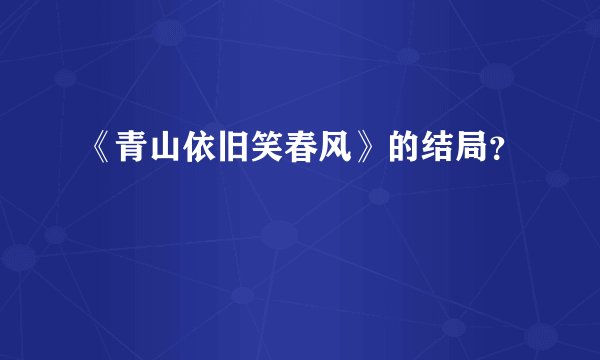 《青山依旧笑春风》的结局？