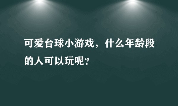 可爱台球小游戏，什么年龄段的人可以玩呢？