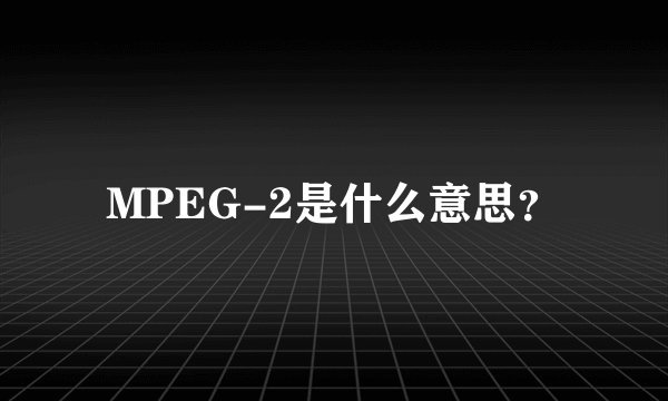MPEG-2是什么意思?