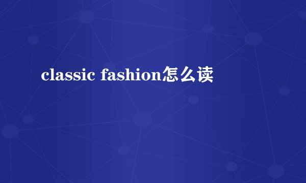 classic fashion怎么读