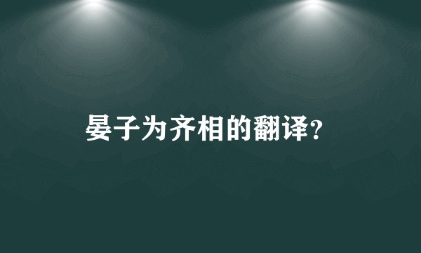 晏子为齐相的翻译？