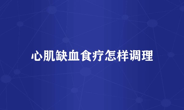 心肌缺血食疗怎样调理