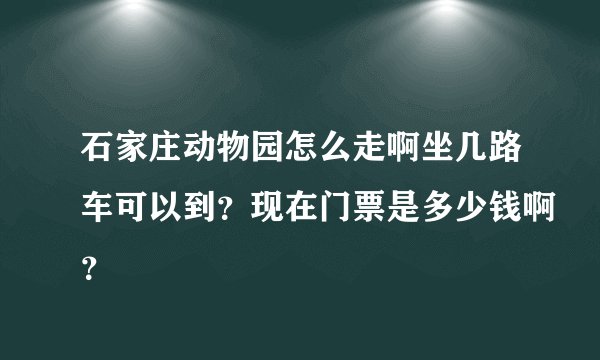 石家庄动物园怎么走啊坐几路车可以到？现在门票是多少钱啊？