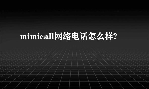 mimicall网络电话怎么样?