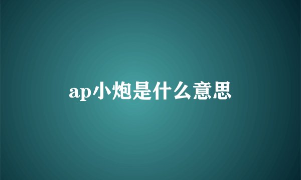 ap小炮是什么意思