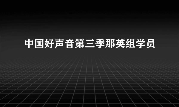 中国好声音第三季那英组学员