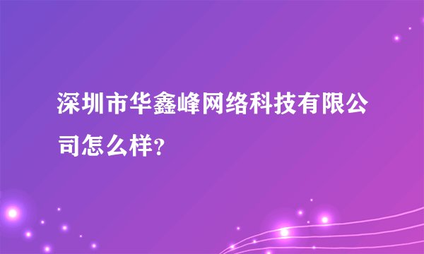 深圳市华鑫峰网络科技有限公司怎么样？