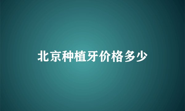 北京种植牙价格多少