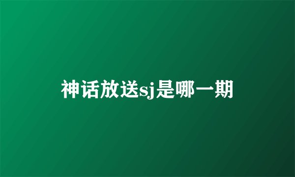 神话放送sj是哪一期