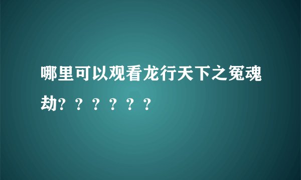 哪里可以观看龙行天下之冤魂劫？？？？？？