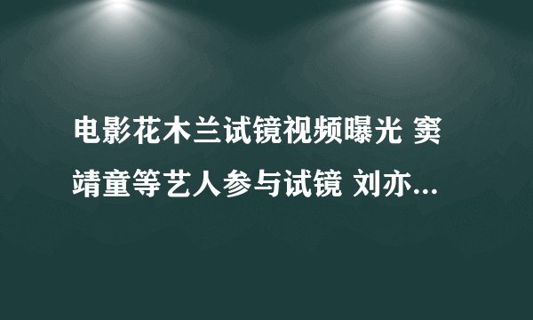 电影花木兰试镜视频曝光 窦靖童等艺人参与试镜 刘亦菲脱颖而出