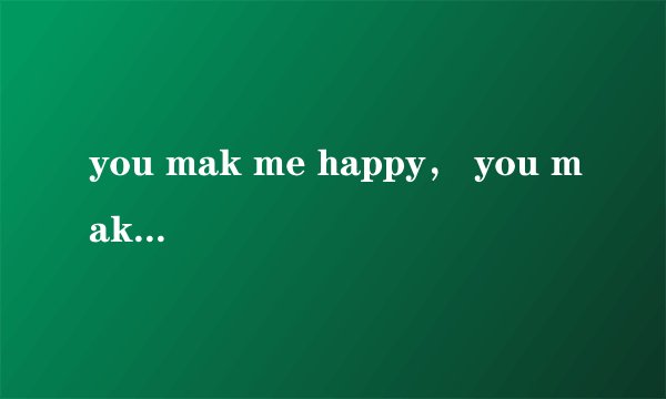 you mak me happy， you make me 这是什么歌曲啊？？求高手解答。