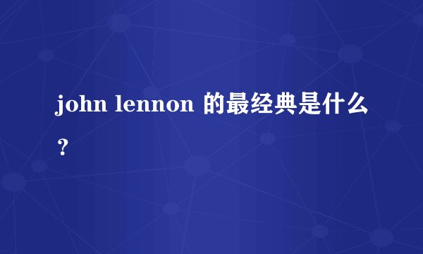 john lennon 的最经典是什么？