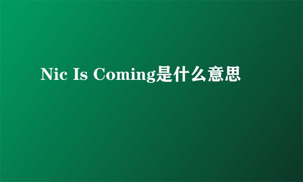 Nic Is Coming是什么意思