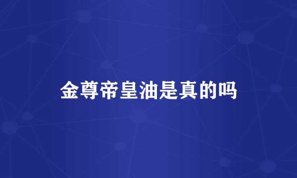 金尊帝皇油是真的吗