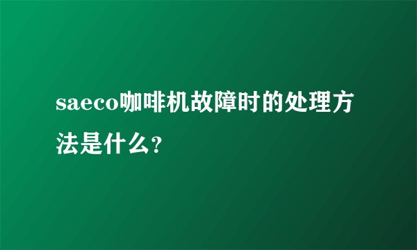 saeco咖啡机故障时的处理方法是什么？