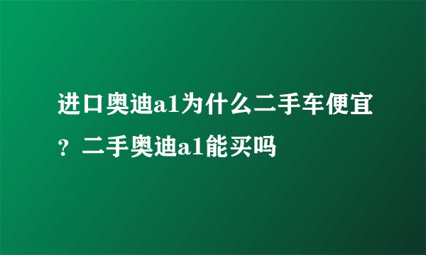进口奥迪a1为什么二手车便宜？二手奥迪a1能买吗