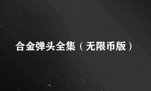 合金弹头全集（无限币版）