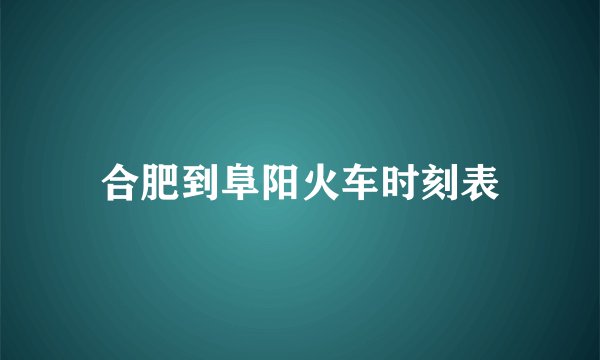 合肥到阜阳火车时刻表