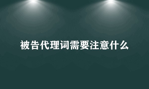 被告代理词需要注意什么