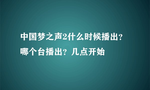 中国梦之声2什么时候播出？哪个台播出？几点开始