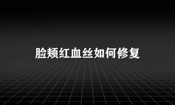 脸颊红血丝如何修复