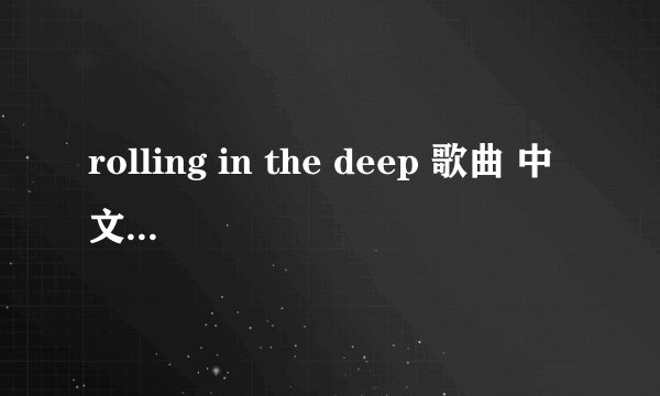 rolling in the deep 歌曲 中文谐音 按原唱谐音 不要按字面英文谐音