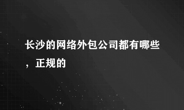 长沙的网络外包公司都有哪些，正规的