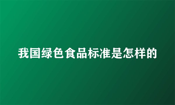 我国绿色食品标准是怎样的