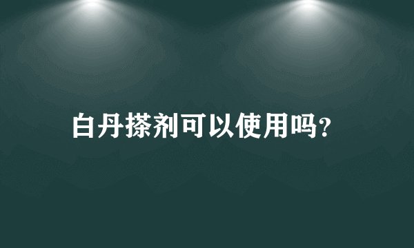 白丹搽剂可以使用吗？