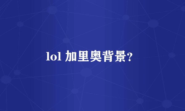 lol 加里奥背景？