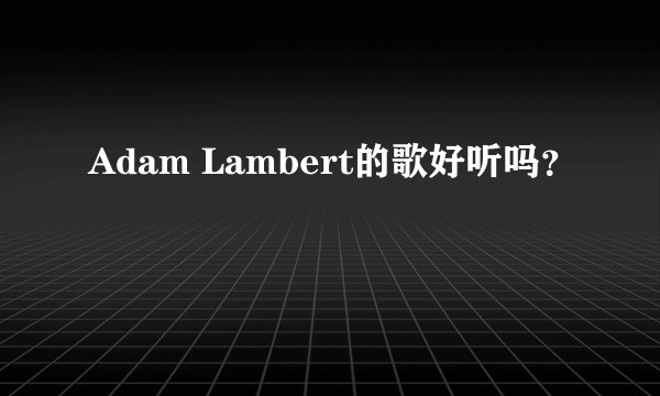 Adam Lambert的歌好听吗？