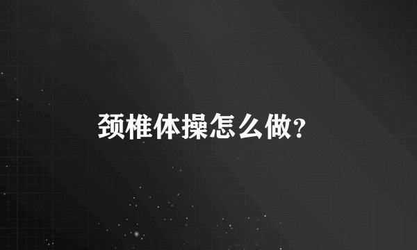 颈椎体操怎么做？