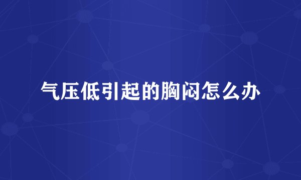 气压低引起的胸闷怎么办