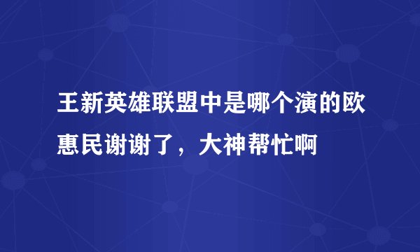 王新英雄联盟中是哪个演的欧惠民谢谢了，大神帮忙啊