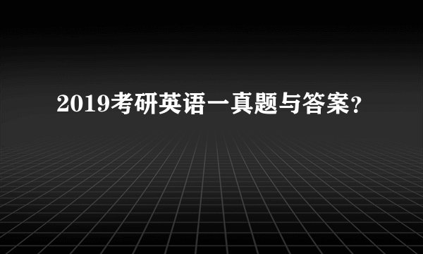 2019考研英语一真题与答案？