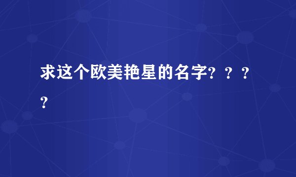 求这个欧美艳星的名字？？？？