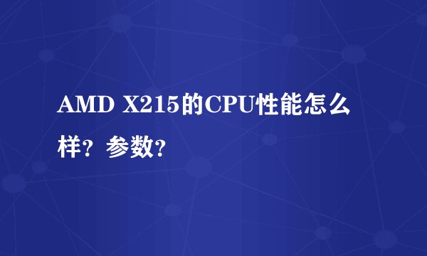AMD X215的CPU性能怎么样？参数？