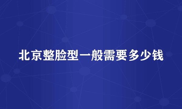 北京整脸型一般需要多少钱