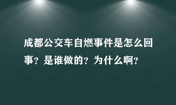 成都公交车自燃事件是怎么回事？是谁做的？为什么啊？