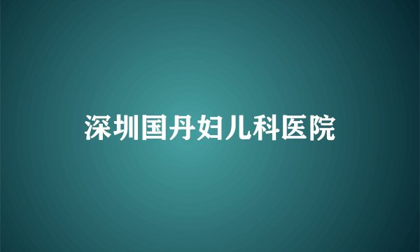 深圳国丹妇儿科医院