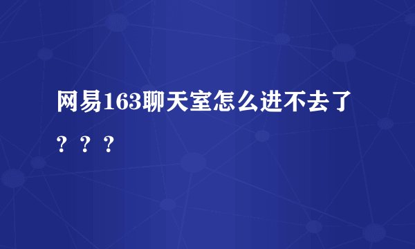 网易163聊天室怎么进不去了？？？