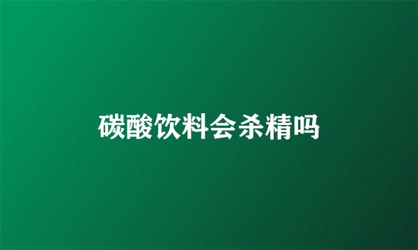 碳酸饮料会杀精吗