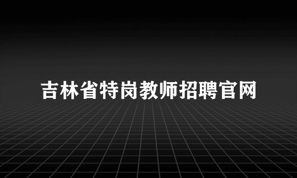 吉林省特岗教师招聘官网
