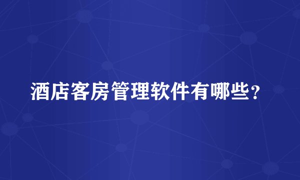 酒店客房管理软件有哪些？