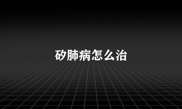 矽肺病怎么治